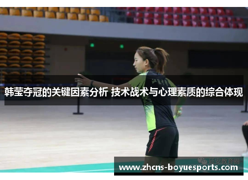 韩莹夺冠的关键因素分析 技术战术与心理素质的综合体现 韩莹夺冠的关键因素分析 技术战术与心理素质的综合体现