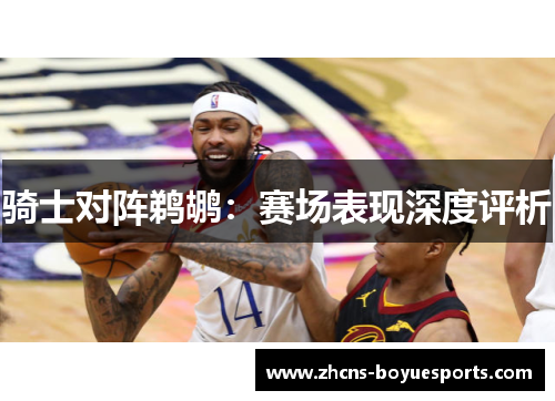骑士对阵鹈鹕:赛场表现深度评析 骑士对阵鹈鹕:赛场表现深度评析