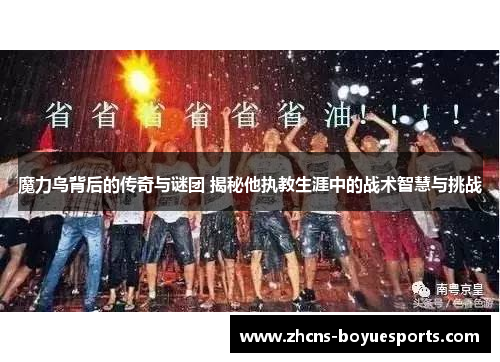 魔力鸟背后的传奇与谜团 揭秘他执教生涯中的战术智慧与挑战 魔力鸟背后的传奇与谜团 揭秘他执教生涯中的战术智慧与挑战